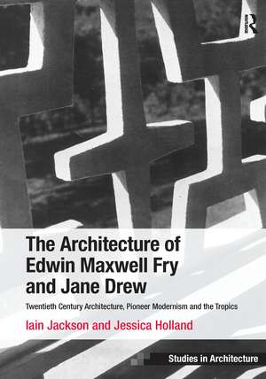 The Architecture of Edwin Maxwell Fry and Jane Drew: Twentieth Century Architecture, Pioneer Modernism and the Tropics de Iain Jackson