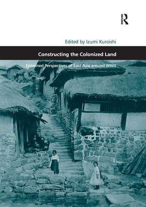 Constructing the Colonized Land: Entwined Perspectives of East Asia around WWII de Izumi Kuroishi