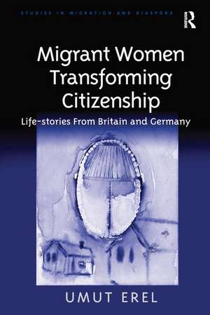 Migrant Women Transforming Citizenship: Life-stories From Britain and Germany de Umut Erel