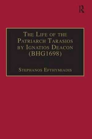 The Life of the Patriarch Tarasios by Ignatios Deacon (BHG1698): Introduction, Edition, Translation and Commentary de Stephanos Efthymiadis