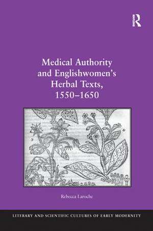 Medical Authority and Englishwomen's Herbal Texts, 1550–1650 de Rebecca Laroche