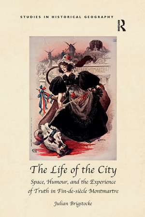 The Life of the City: Space, Humour, and the Experience of Truth in Fin-de-siècle Montmartre de Julian Brigstocke