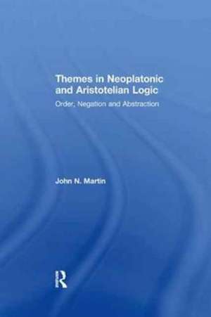 Themes in Neoplatonic and Aristotelian Logic: Order, Negation and Abstraction de John N. Martin