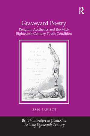 Graveyard Poetry: Religion, Aesthetics and the Mid-Eighteenth-Century Poetic Condition de Eric Parisot