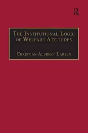 The Institutional Logic of Welfare Attitudes: How Welfare Regimes Influence Public Support de Christian Albrekt Larsen