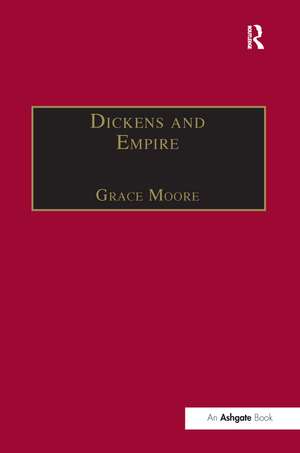 Dickens and Empire: Discourses of Class, Race and Colonialism in the Works of Charles Dickens de Grace Moore