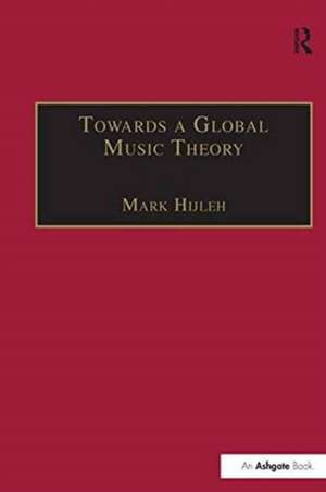 Towards a Global Music Theory: Practical Concepts and Methods for the Analysis of Music Across Human Cultures de Mark Hijleh