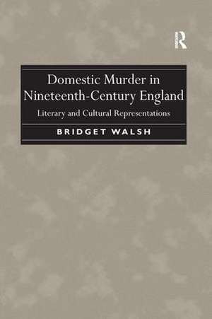 Domestic Murder in Nineteenth-Century England: Literary and Cultural Representations de Bridget Walsh