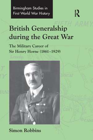 British Generalship during the Great War: The Military Career of Sir Henry Horne (1861–1929) de Simon Robbins