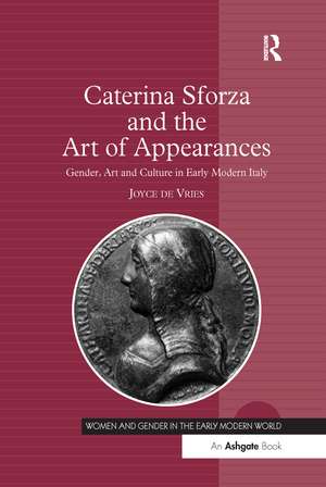 Caterina Sforza and the Art of Appearances: Gender, Art and Culture in Early Modern Italy de Joyce de Vries