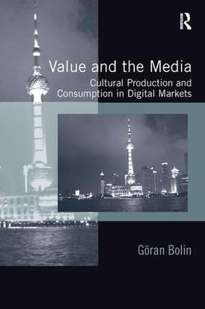 Value and the Media: Cultural Production and Consumption in Digital Markets de Göran Bolin