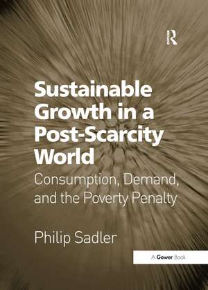 Sustainable Growth in a Post-Scarcity World: Consumption, Demand, and the Poverty Penalty de Philip Sadler