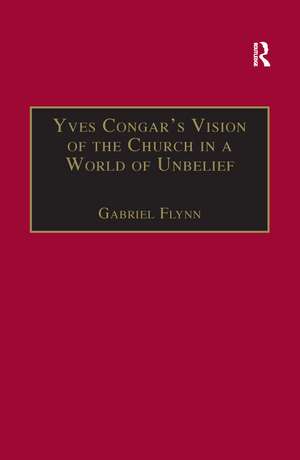 Yves Congar's Vision of the Church in a World of Unbelief de Gabriel Flynn