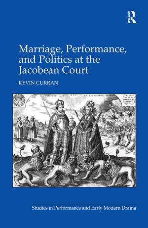 Marriage, Performance, and Politics at the Jacobean Court de Kevin Curran