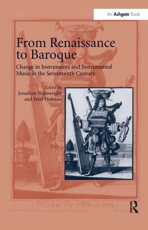 From Renaissance to Baroque: Change in Instruments and Instrumental Music in the Seventeenth Century de Jonathan Wainwright