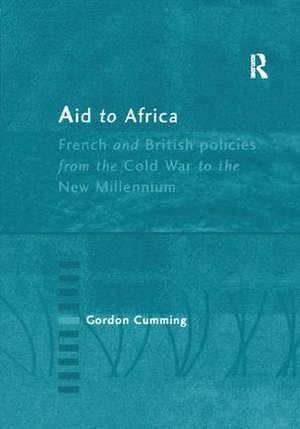 Aid to Africa: French and British Policies from the Cold War to the New Millennium de Gordon Cumming