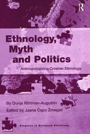 Ethnology, Myth and Politics: Anthropologizing Croatian Ethnology de Dunja Rihtman-Augustin