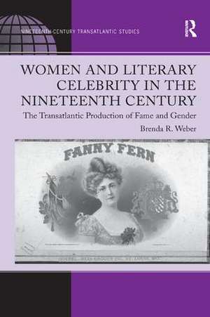 Women and Literary Celebrity in the Nineteenth Century: The Transatlantic Production of Fame and Gender de Brenda R. Weber