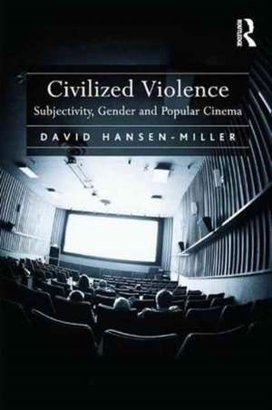 Civilized Violence: Subjectivity, Gender and Popular Cinema de David Hansen-Miller