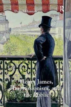 Henry James, Impressionism, and the Public de Daniel Hannah