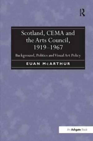 Scotland, CEMA and the Arts Council, 1919-1967: Background, Politics and Visual Art Policy de Euan McArthur