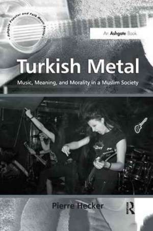 Turkish Metal: Music, Meaning, and Morality in a Muslim Society de Pierre Hecker