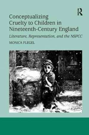 Conceptualizing Cruelty to Children in Nineteenth-Century England: Literature, Representation, and the NSPCC de Monica Flegel