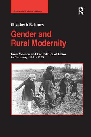 Gender and Rural Modernity: Farm Women and the Politics of Labor in Germany, 1871–1933 de Elizabeth B. Jones