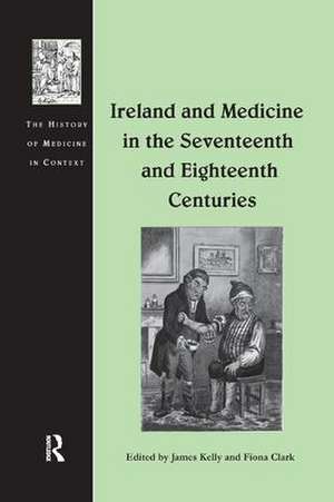 Ireland and Medicine in the Seventeenth and Eighteenth Centuries de James Kelly