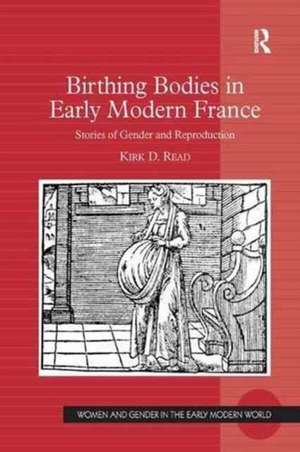 Birthing Bodies in Early Modern France: Stories of Gender and Reproduction de Kirk D. Read