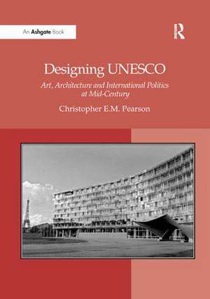 Designing UNESCO: Art, Architecture and International Politics at Mid-Century de ChristopherE.M. Pearson