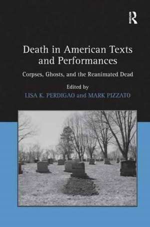 Death in American Texts and Performances: Corpses, Ghosts, and the Reanimated Dead de Mark Pizzato