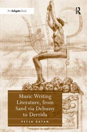 Music Writing Literature, from Sand via Debussy to Derrida de Peter Dayan