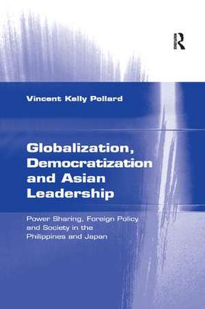 Globalization, Democratization and Asian Leadership: Power Sharing, Foreign Policy and Society in the Philippines and Japan de Vincent Kelly Pollard