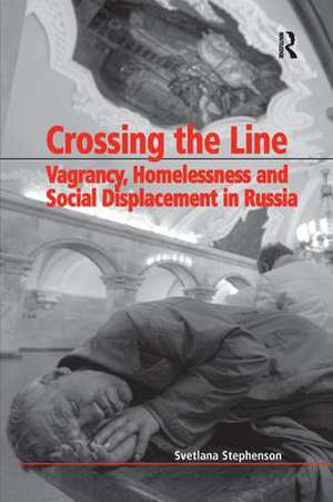 Crossing the Line: Vagrancy, Homelessness and Social Displacement in Russia de Svetlana Stephenson