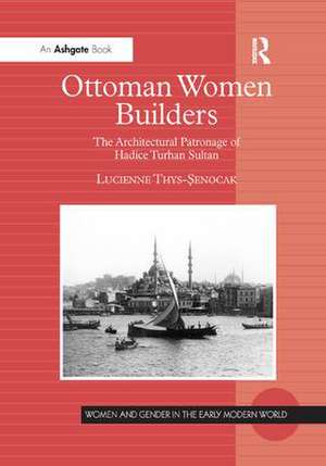 Ottoman Women Builders: The Architectural Patronage of Hadice Turhan Sultan de Lucienne Thys-Senocak