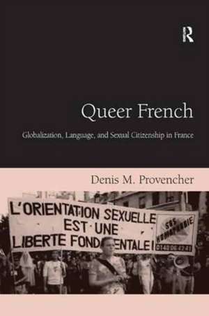 Queer French: Globalization, Language, and Sexual Citizenship in France de Denis M. Provencher