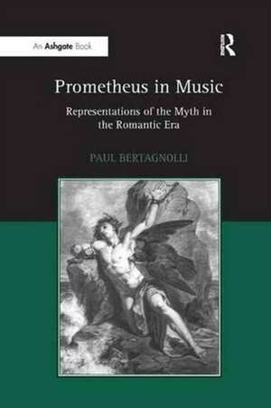 Prometheus in Music: Representations of the Myth in the Romantic Era de Paul Bertagnolli