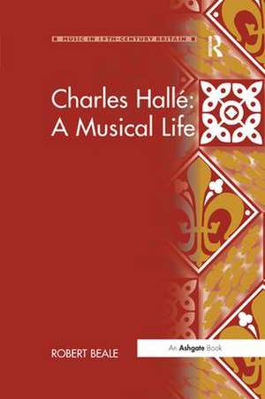 Charles Hallé: A Musical Life de Robert Beale