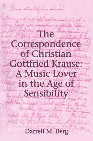 The Correspondence of Christian Gottfried Krause: A Music Lover in the Age of Sensibility de Darrell M. Berg