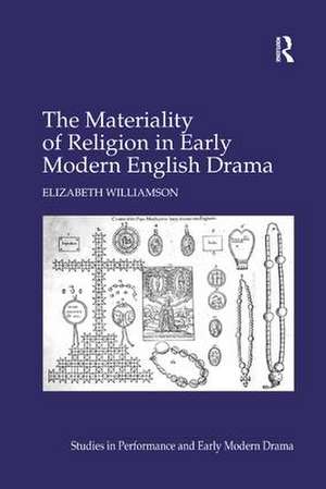 The Materiality of Religion in Early Modern English Drama de Elizabeth Williamson