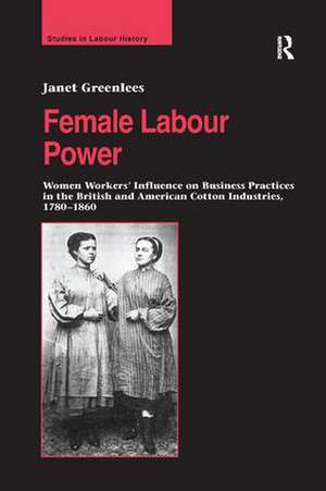 Female Labour Power: Women Workers’ Influence on Business Practices in the British and American Cotton Industries, 1780–1860 de Janet Greenlees