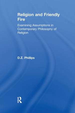 Religion and Friendly Fire: Examining Assumptions in Contemporary Philosophy of Religion de D. Z. Phillips