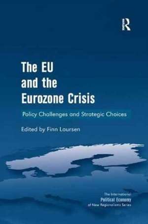 The EU and the Eurozone Crisis: Policy Challenges and Strategic Choices de Finn Laursen