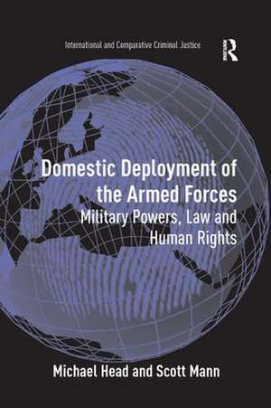 Domestic Deployment of the Armed Forces: Military Powers, Law and Human Rights de Michael Head