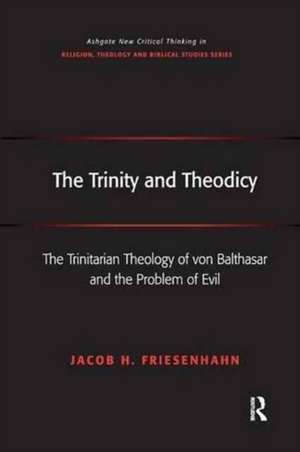 The Trinity and Theodicy: The Trinitarian Theology of von Balthasar and the Problem of Evil de Jacob H. Friesenhahn