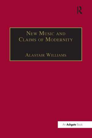 New Music and the Claims of Modernity de Alastair Williams