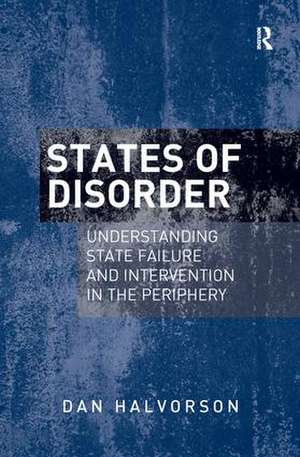 States of Disorder: Understanding State Failure and Intervention in the Periphery de Dan Halvorson