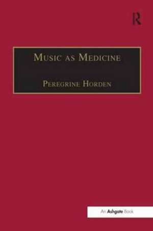 Music as Medicine: The History of Music Therapy Since Antiquity de Peregrine Horden