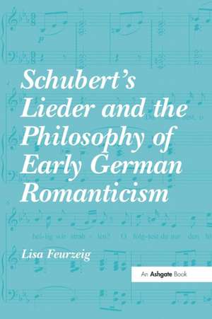 Schubert's Lieder and the Philosophy of Early German Romanticism de Lisa Feurzeig